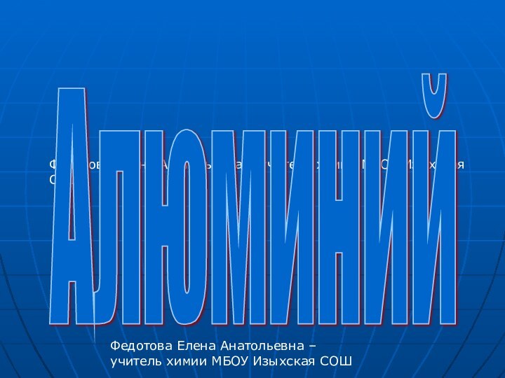 Федотова Елена Анатольевна – учитель химии МБОУ Изыхская СОШ АлюминийФедотова Елена Анатольевна