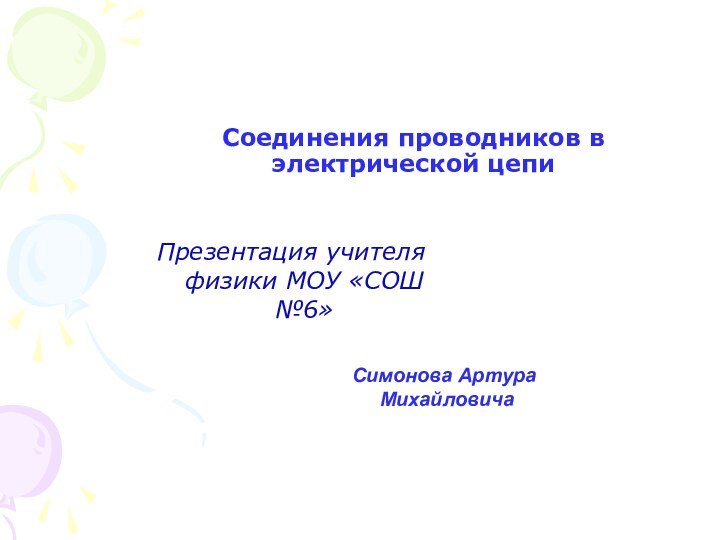 Соединения проводников в электрической цепиПрезентация учителя физики МОУ «СОШ №6» Симонова Артура Михайловича