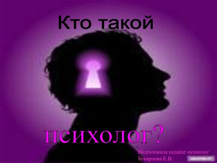 ПсихологКто такой психолог? Подготовила педагог-психолог Букарцова Е.В.