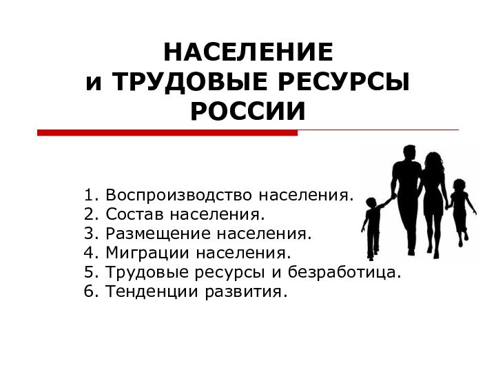 НАСЕЛЕНИЕ и ТРУДОВЫЕ РЕСУРСЫ РОССИИ1. Воспроизводство населения.2. Состав населения.3. Размещение населения.4. Миграции