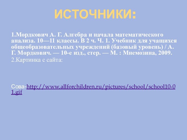 ИСТОЧНИКИ:1.Мордкович А. Г. Алгебра и начала математического анализа. 10—11 классы. В 2