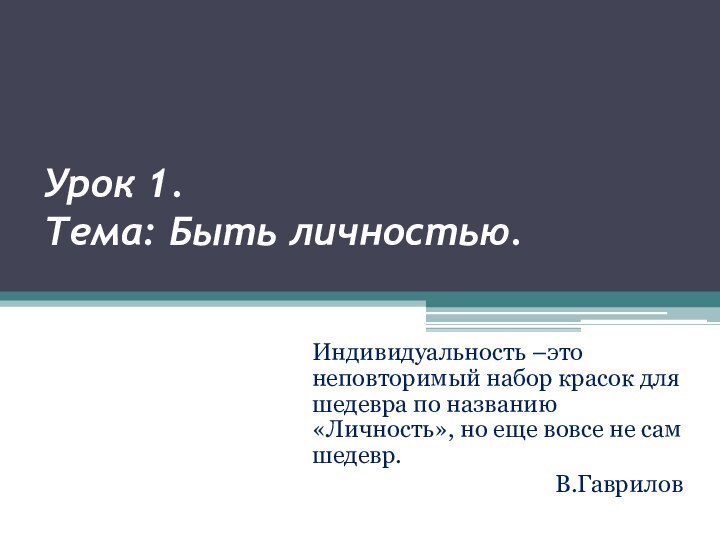 Урок 1. Тема: Быть личностью. Индивидуальность –это неповторимый набор красок для шедевра