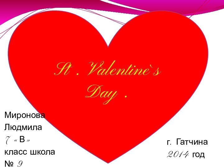 St . Valentine`s Day .Миронова Людмила7 «В» класс школа № 9г. Гатчина 2014 год