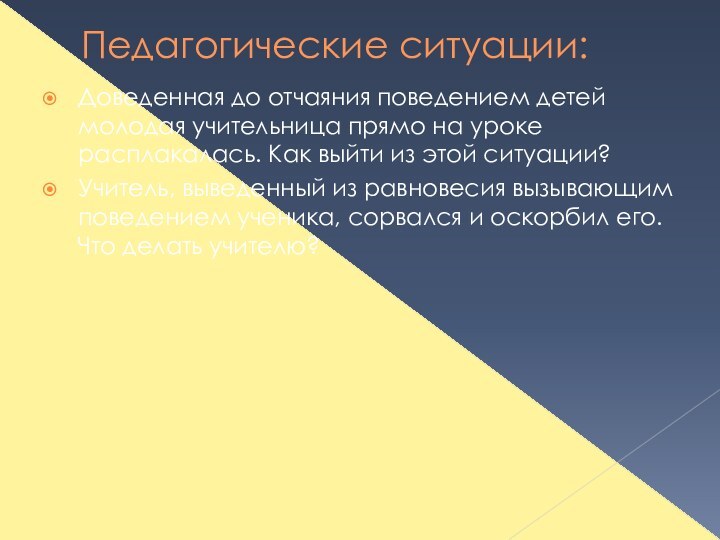 Педагогические ситуации:Доведенная до отчаяния поведением детей молодая учительница прямо на уроке расплакалась.