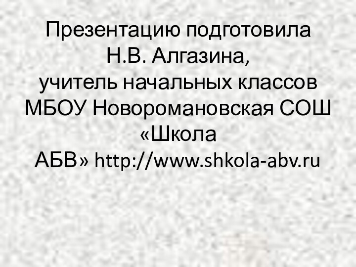 Презентацию подготовила  Н.В. Алгазина,  учитель начальных классов МБОУ Новоромановская СОШ