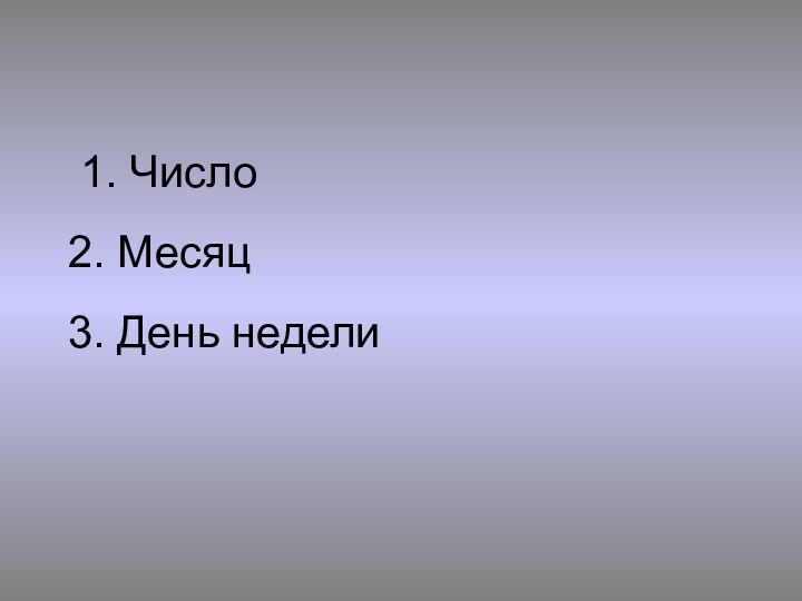 1. Число 2. Месяц 3. День недели