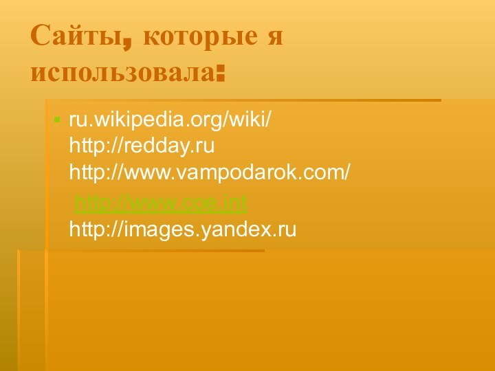 Сайты, которые я использовала:ru.wikipedia.org/wiki/     http://redday.ru  http://www.vampodarok.com/