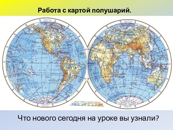 Работа с картой полушарий.Что нового сегодня на уроке вы узнали?