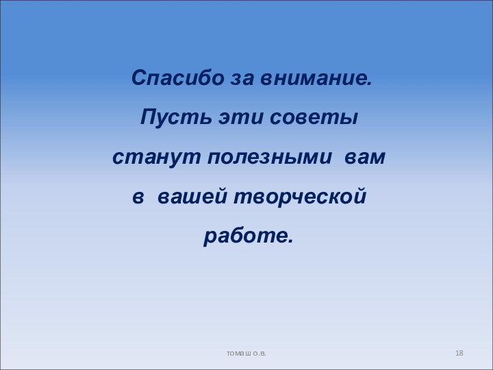 Спасибо за внимание. Пусть эти советы станут полезными вамв вашей творческой работе.томаш о.в.