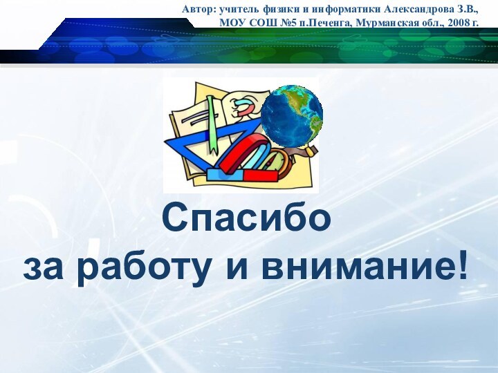 Спасибо за работу и внимание!Автор: учитель физики и информатики Александрова З.В., МОУ