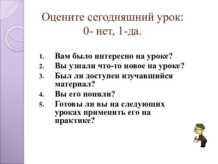 Оцените сегодняшний урок:  0- нет, 1-да.Вам было интересно на уроке? Вы