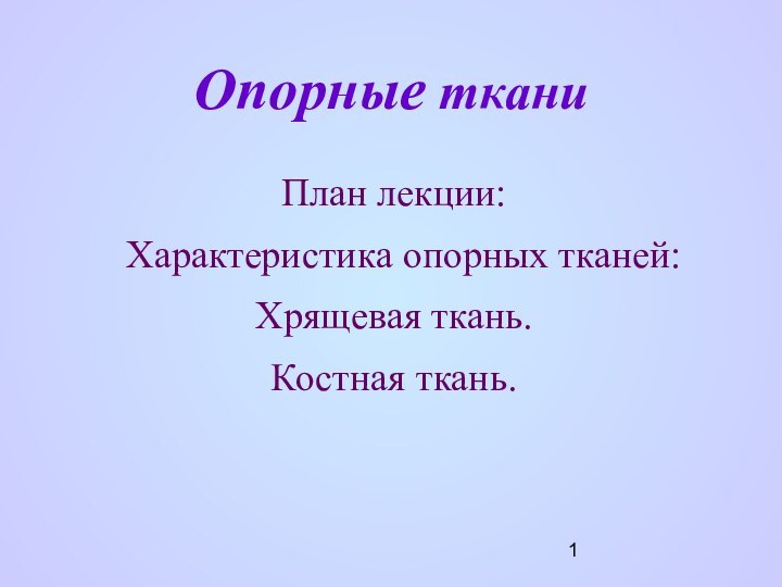 Опорные тканиПлан лекции: Характеристика опорных тканей:Хрящевая ткань.Костная ткань.