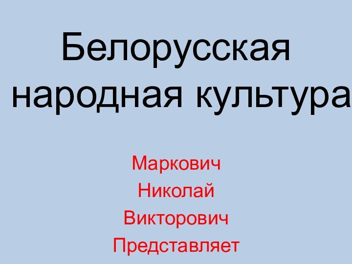 Белорусская народная культураМарковичНиколайВикторовичПредставляет