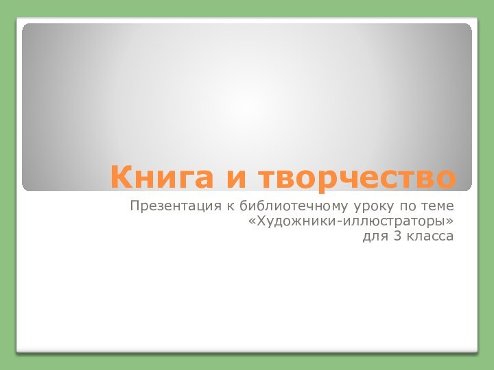 Книга и творчествоПрезентация к библиотечному уроку по теме «Художники-иллюстраторы»для 3 класса