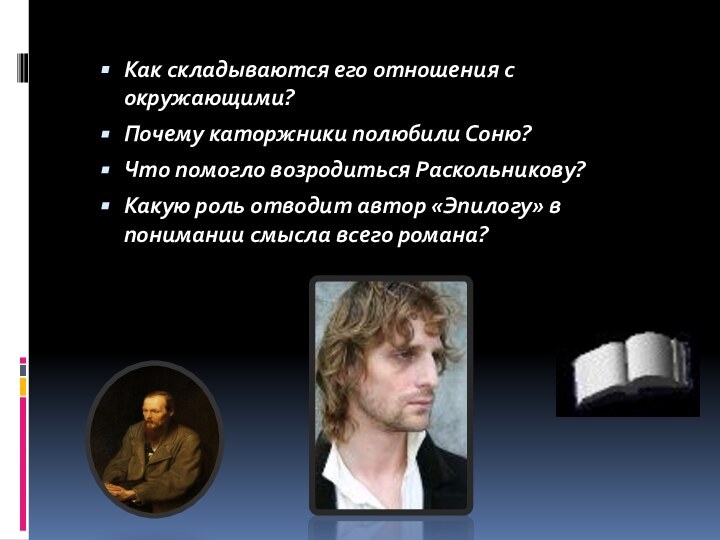 Как складываются его отношения с окружающими?Почему каторжники полюбили Соню?Что помогло возродиться Раскольникову?Какую