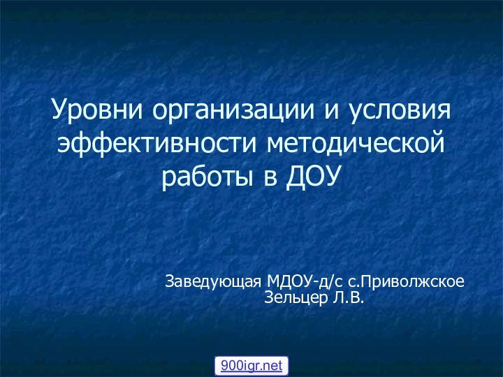 Уровни организации и условия эффективности методической работы в ДОУЗаведующая МДОУ-д/с с.Приволжское Зельцер Л.В.