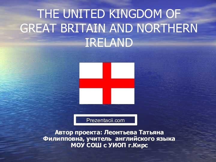 THE UNITED KINGDOM OF GREAT BRITAIN AND NORTHERN IRELANDАвтор проекта: Леонтьева Татьяна