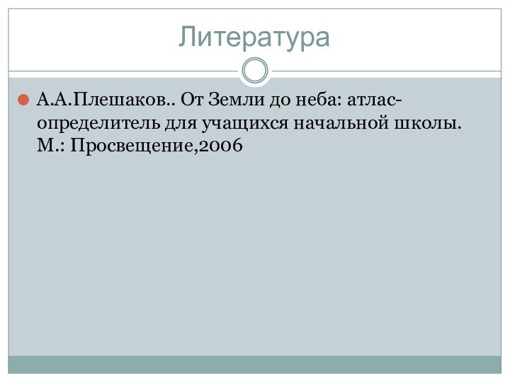 ЛитератураА.А.Плешаков.. От Земли до неба: атлас-определитель для учащихся начальной школы. М.: Просвещение,2006