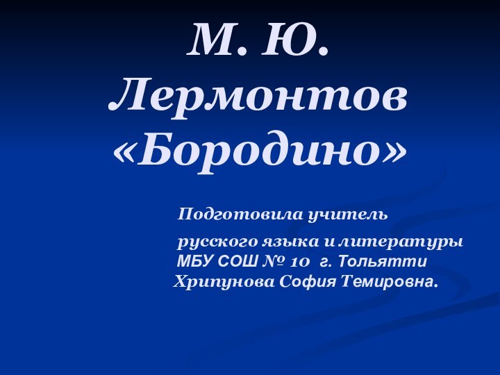 М. Ю. Лермонтов «Бородино»   Подготовила учитель