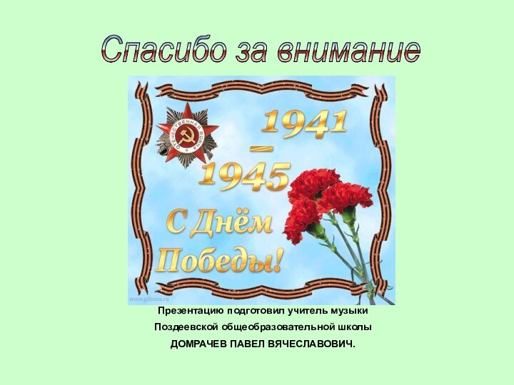 Спасибо за внимание Презентацию подготовил учитель музыки Поздеевской общеобразовательной школыДОМРАЧЕВ ПАВЕЛ ВЯЧЕСЛАВОВИЧ.