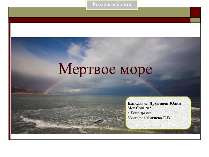 Мертвое мореВыполнила: Дружинец ЮлияМоу Сош №2г. Геленджика Учитель: Сбитнева Е.В.Prezentacii.com