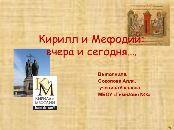 Кирилл и Мефодий:  вчера и сегодня….Выполнила:Соколова Алла, ученица 6 классаМБОУ «Гимназия №3»