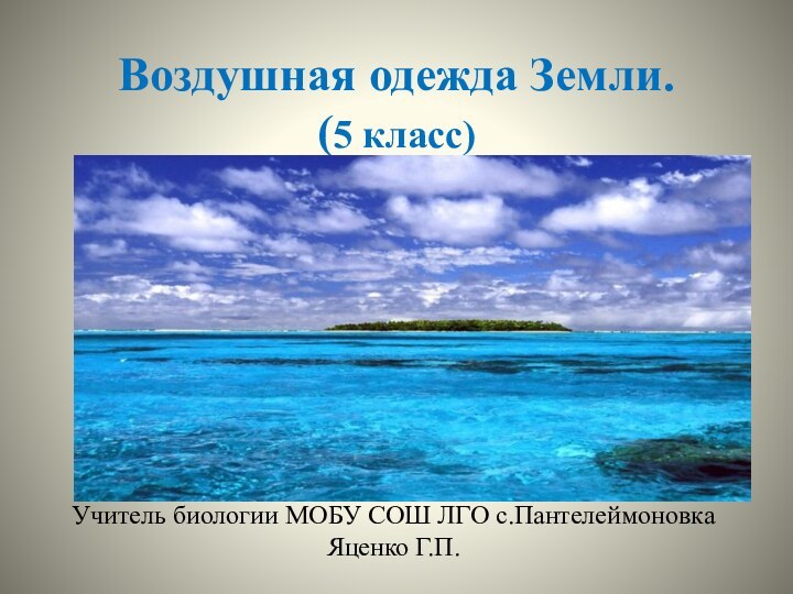 Воздушная одежда Земли. (5 класс)Учитель биологии МОБУ СОШ ЛГО с.Пантелеймоновка   Яценко Г.П.