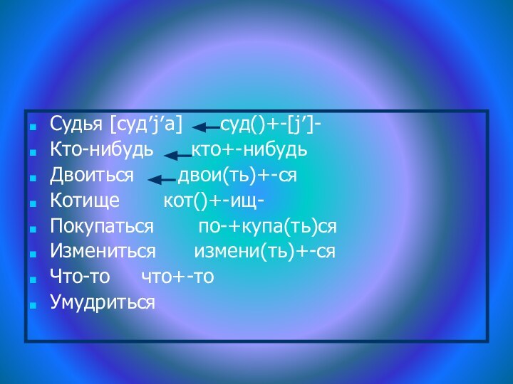 Судья [суд′j′а]   суд()+-[j′]- Кто-нибудь   кто+-нибудьДвоиться