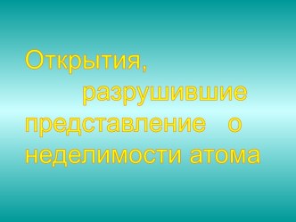 Открытия, разрушившие представление о неделимости атома