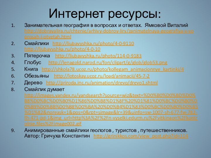 Интернет ресурсы:Занимательная география в вопросах и ответах. Ямковой Виталий http://dobrayalira.ru/chtenie/arhivy-dobroy-liry/zanimatelnaya-geografiya-v-voprosah-i-otvetah.htmlСмайлики  http://liubavyshka.ru/photo/4-0-9110