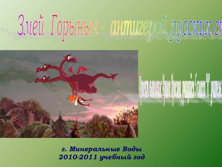 Змей Горыныч - антигерой русских сказок г. Минеральные Воды2010-2011 учебный годПроект выполнил: