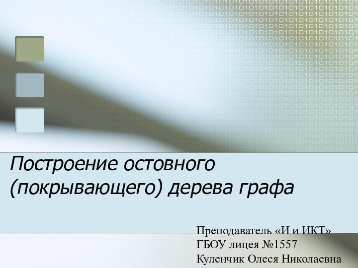 Построение остовного 	(покрывающего) дерева графаПреподаватель «И и ИКТ» ГБОУ лицея №1557 Куленчик Олеся Николаевна