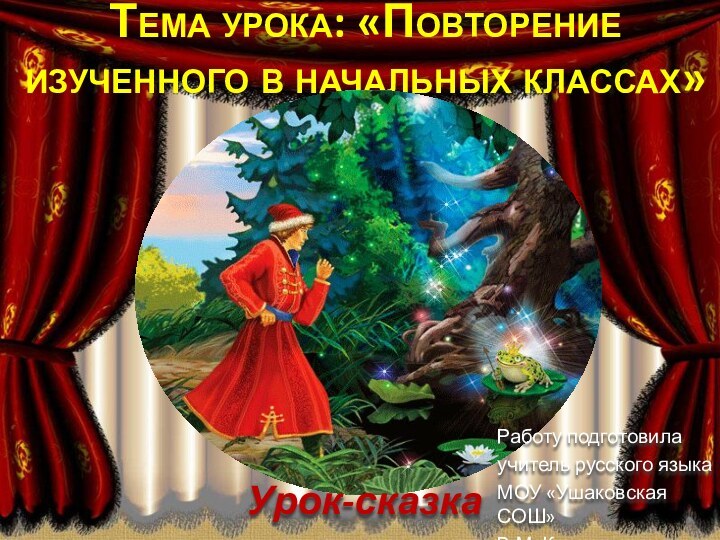 Тема урока: «Повторение изученного в начальных классах»Урок-сказкаРаботу подготовилаучитель русского языкаМОУ «Ушаковская СОШ»В.М. Коровина