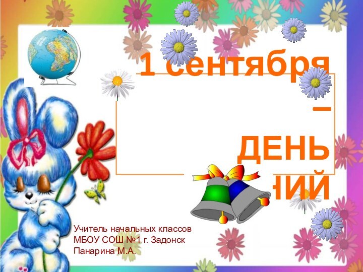 1 сентября –  ДЕНЬ ЗНАНИЙУчитель начальных классов МБОУ СОШ №1 г. ЗадонскПанарина М.А.