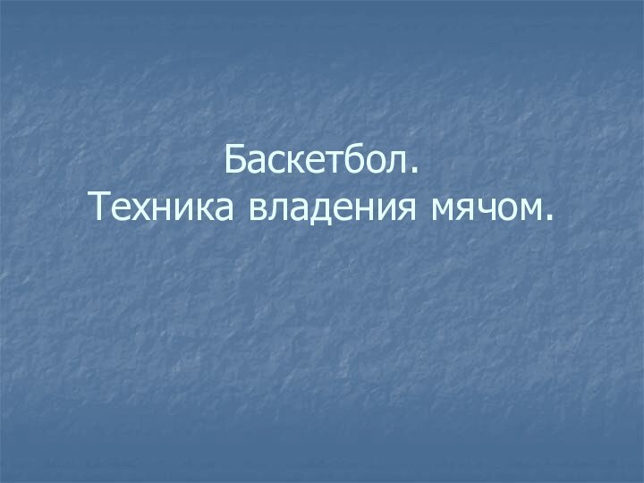 Баскетбол.  Техника владения мячом.