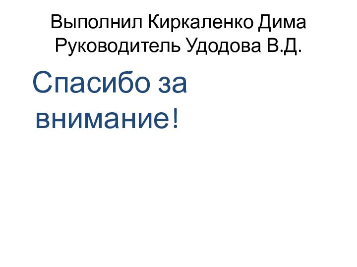 Выполнил Киркаленко Дима Руководитель Удодова В.Д. Спасибо за внимание!