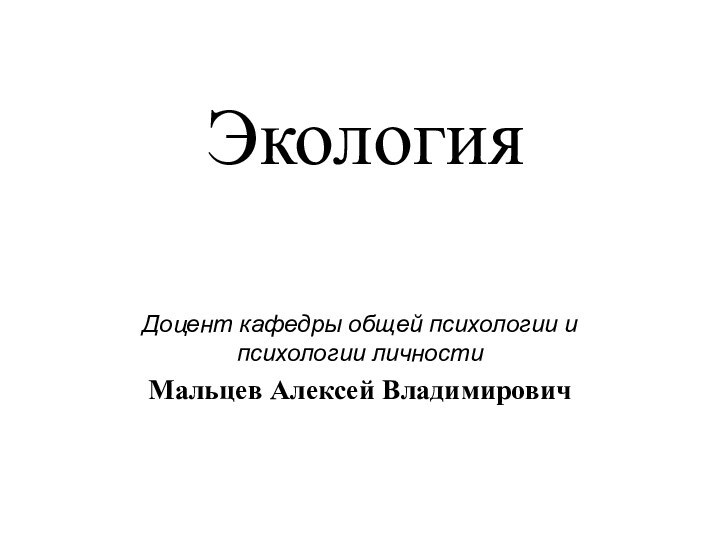 ЭкологияДоцент кафедры общей психологии и психологии личностиМальцев Алексей Владимирович