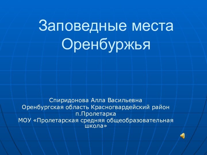 Заповедные места ОренбуржьяСпиридонова Алла ВасильевнаОренбургская область Красногвардейский районп.ПролетаркаМОУ «Пролетарская средняя общеобразовательная школа»