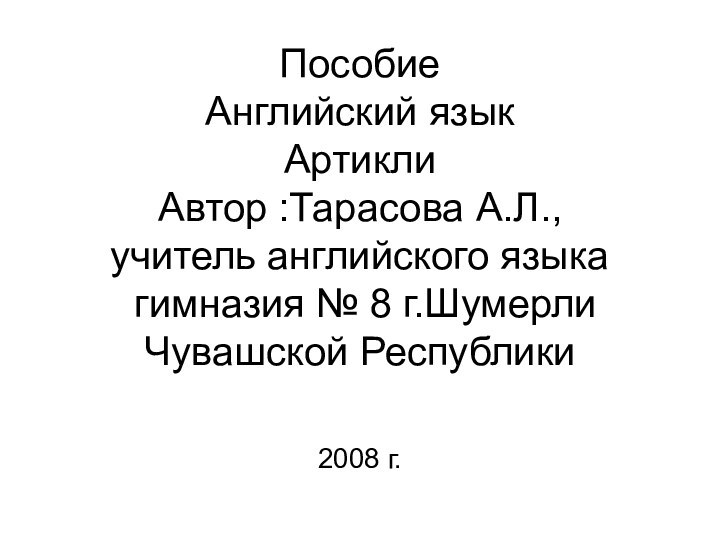 Пособие  Английский язык Артикли  Автор :Тарасова А.Л., учитель английского языка