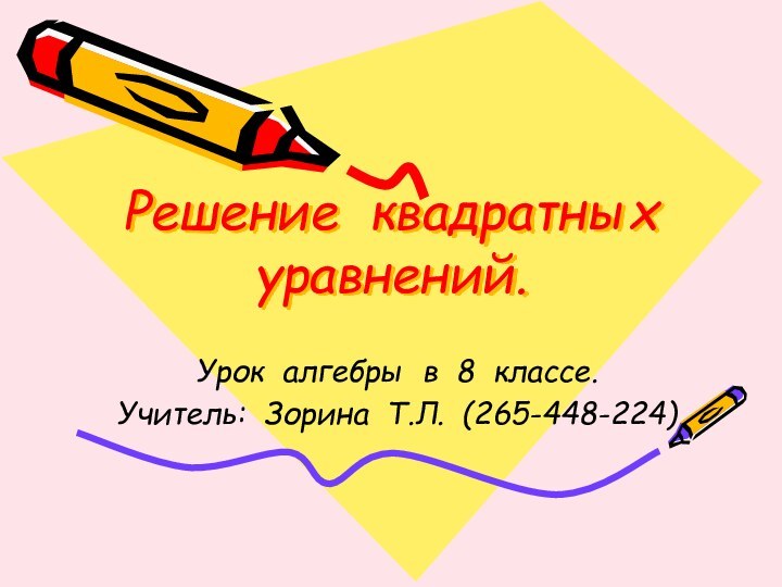 Решение квадратных уравнений.Урок алгебры в 8 классе.Учитель: Зорина Т.Л. (265-448-224)