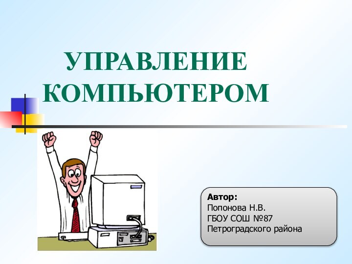 УПРАВЛЕНИЕ  КОМПЬЮТЕРОМАвтор:  Попонова Н.В.ГБОУ СОШ №87 Петроградского района