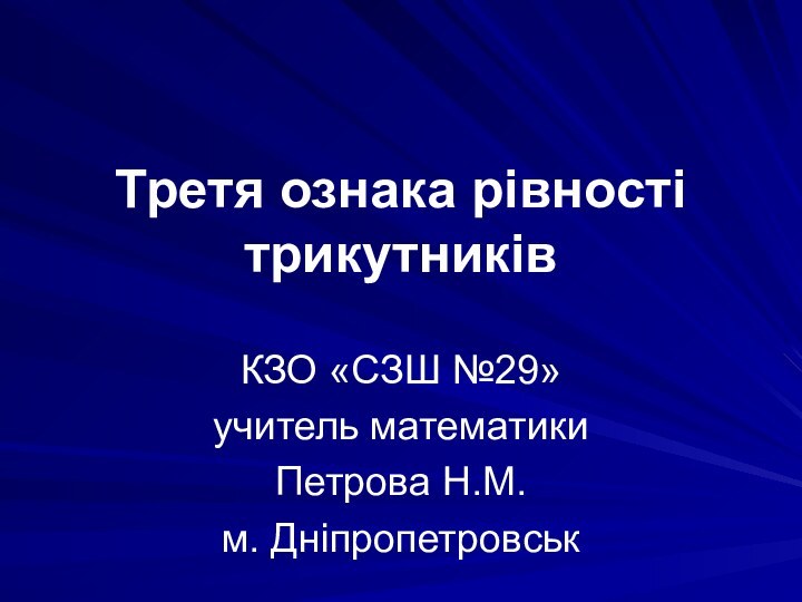 Третя ознака рівності трикутниківКЗО «СЗШ №29»учитель математикиПетрова Н.М.м. Дніпропетровськ