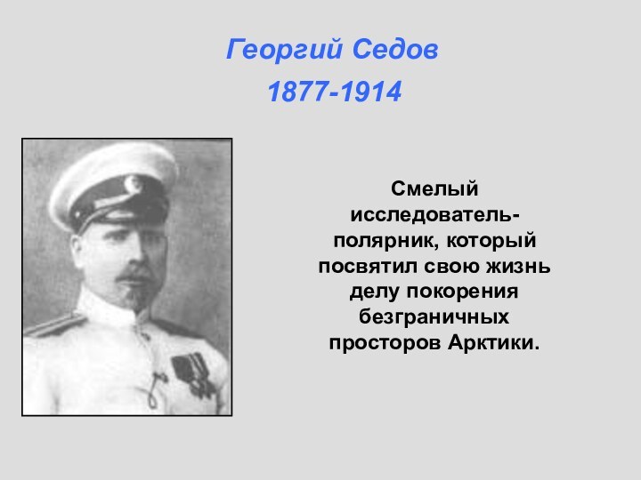 Смелый исследователь-полярник, который посвятил свою жизнь делу покорения безграничных просторов Арктики.Георгий Седов