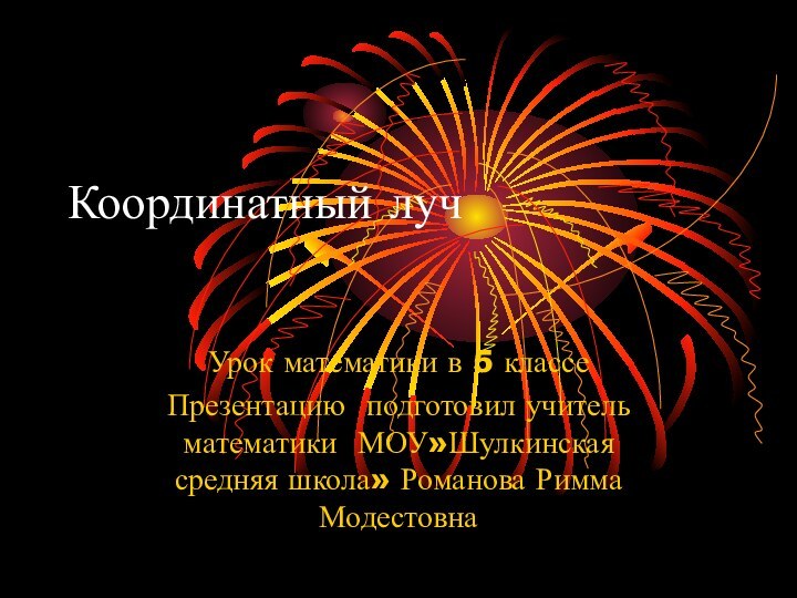 Координатный луч Урок математики в 5 классеПрезентацию подготовил учитель математики МОУ»Шулкинская средняя школа» Романова Римма Модестовна