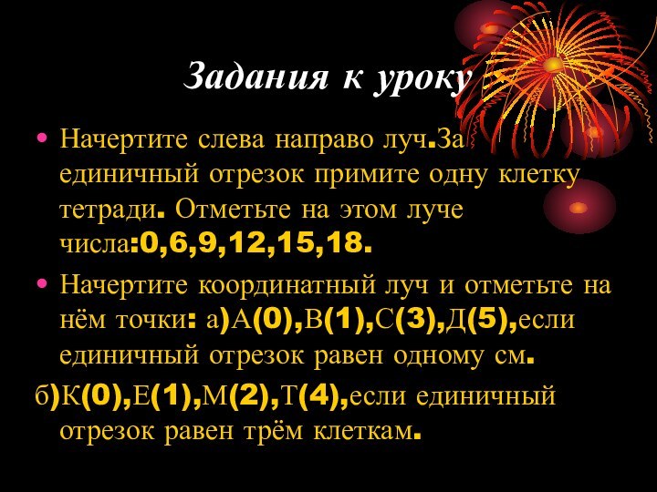 Задания к урокуНачертите слева направо луч.За единичный отрезок примите одну клетку тетради.