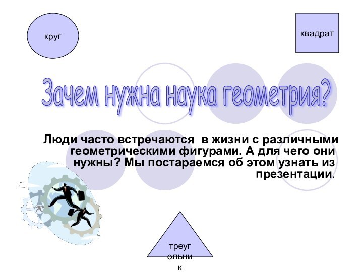 Люди часто встречаются в жизни с различными геометрическими фигурами. А для чего