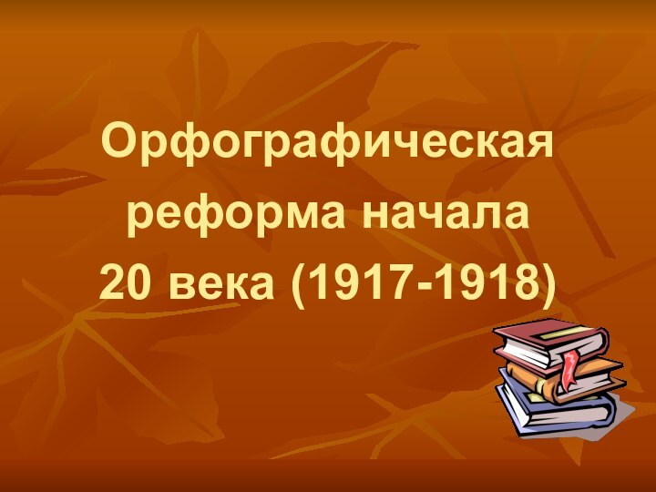 Орфографическая реформа начала   20 века (1917-1918)