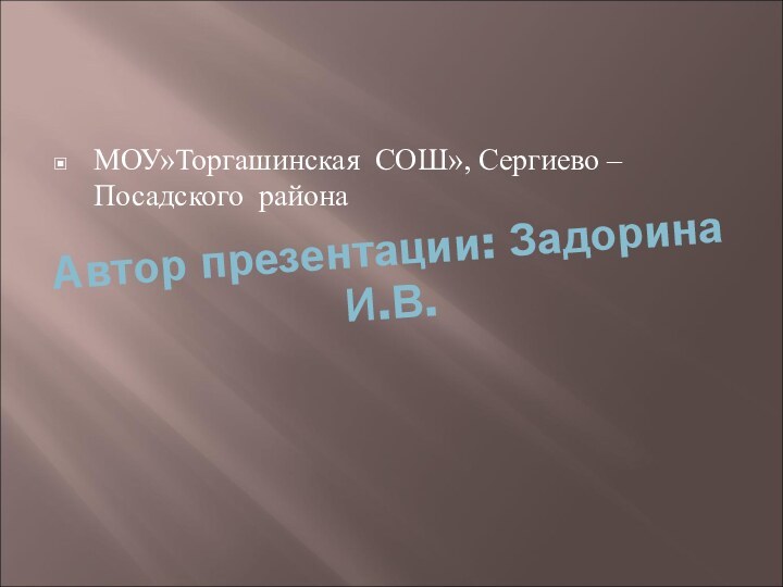 Автор презентации: Задорина И.В. МОУ»Торгашинская СОШ», Сергиево – Посадского района