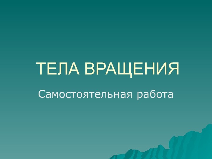 ТЕЛА ВРАЩЕНИЯСамостоятельная работа