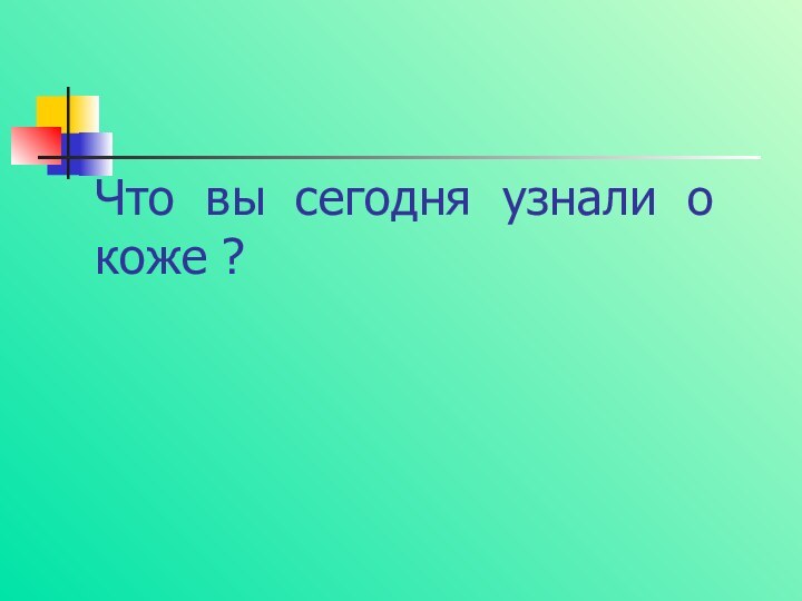 Что вы сегодня узнали о коже ?КОНЕЦ